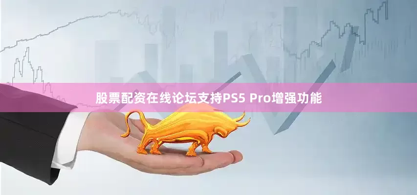 股票配资在线论坛支持PS5 Pro增强功能