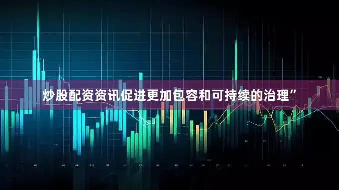 炒股配资资讯促进更加包容和可持续的治理”