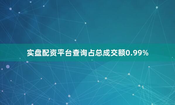 实盘配资平台查询占总成交额0.99%