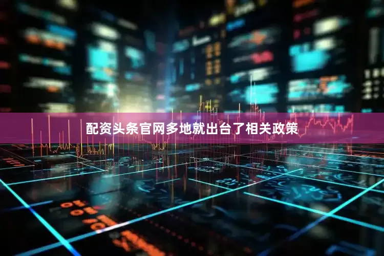配资头条官网多地就出台了相关政策